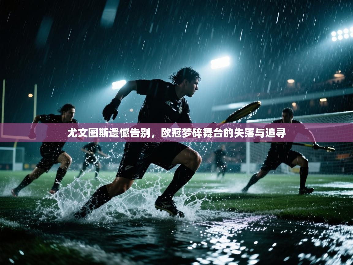 尤文图斯遗憾告别，欧冠梦碎舞台的失落与追寻  第2张