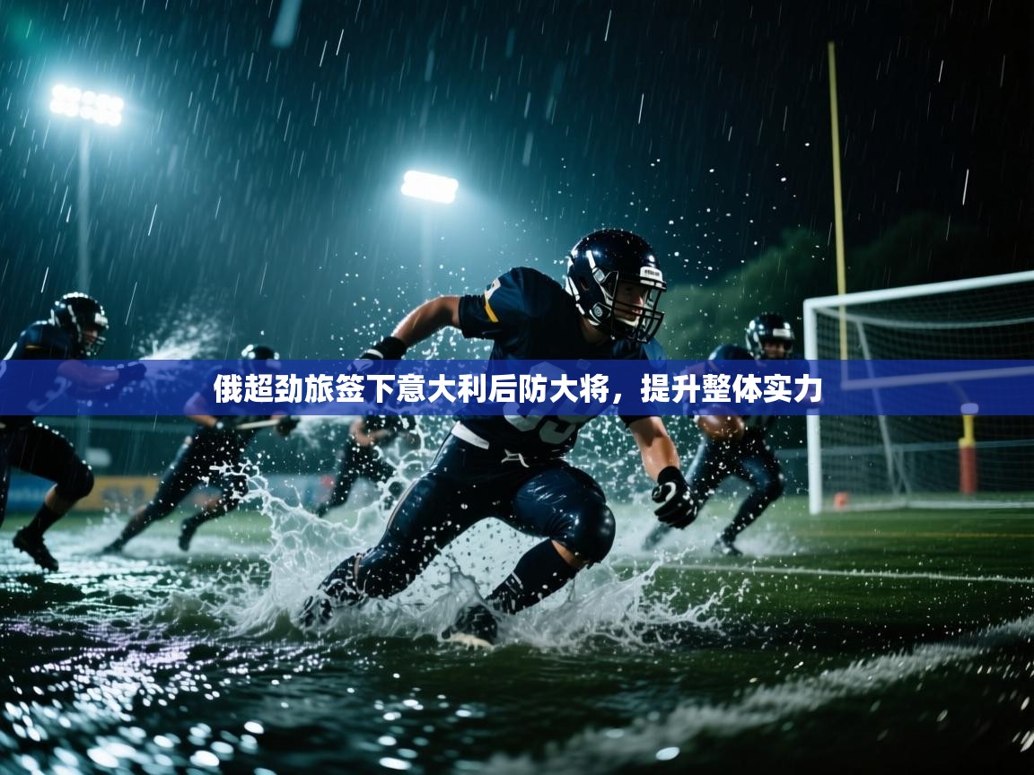 俄超劲旅签下意大利后防大将，提升整体实力