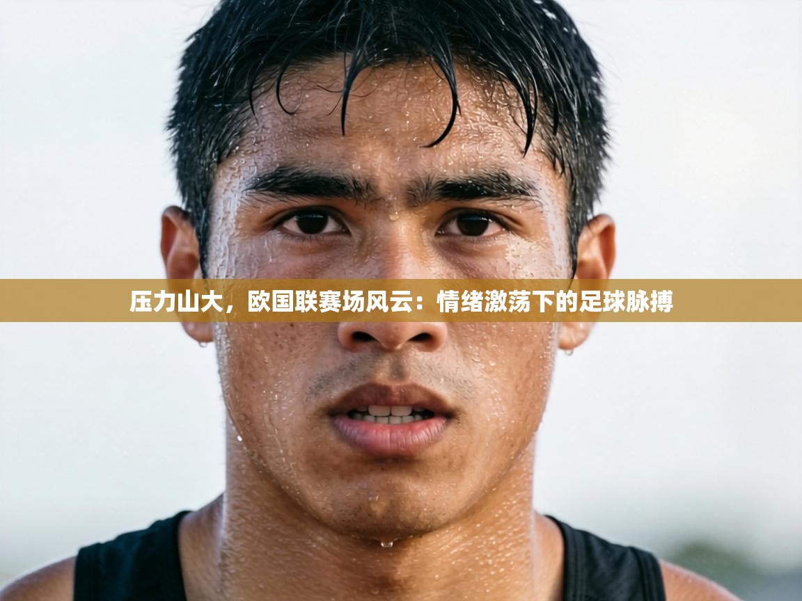 压力山大，欧国联赛场风云：情绪激荡下的足球脉搏